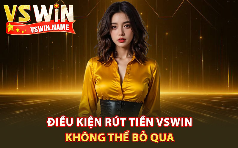 Rút Tiền Vswin – Giao Dịch Chớp Nhoáng Cho Người Mới 2 Điều kiện rút tiền Vswin không thể bỏ qua