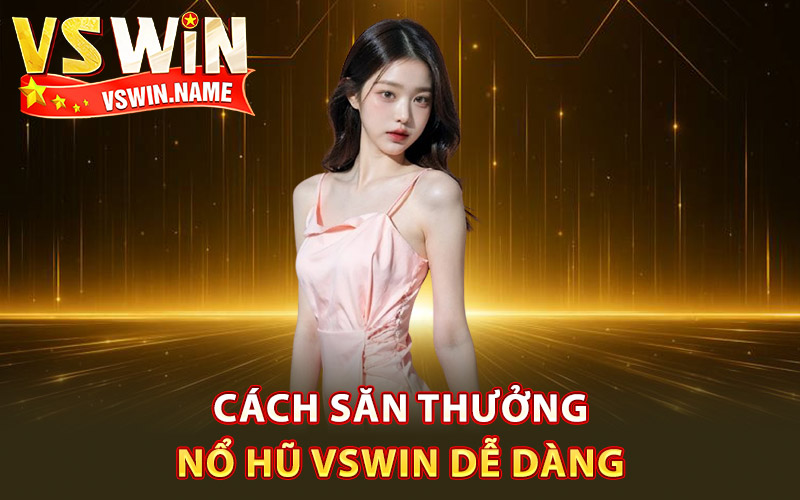 Nổ Hũ Vswin – Chinh Phục Kho Báu Bùng Nổ Phần Thưởng 2 Cách săn thưởng nổ hũ Vswin dễ dàng
