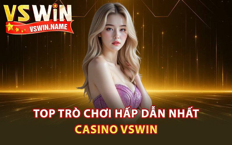 Casino Vswin – Sòng Bài Đẳng Cấp Dành Cho Hội Cao Thủ 2 Top trò chơi hấp dẫn nhất casino Vswin